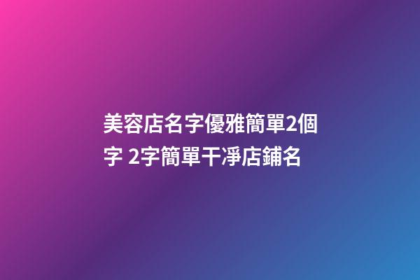 美容店名字優雅簡單2個字 2字簡單干凈店鋪名-第1張-店鋪起名-玄機派